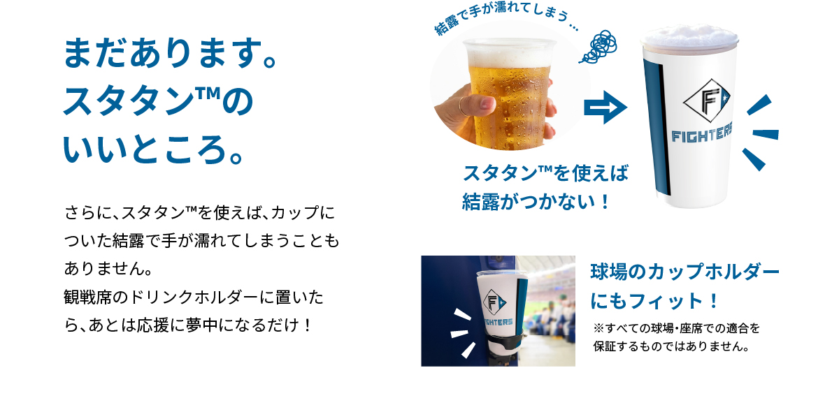 スタタンを使えば結露が手につきません。また、スタタンは球場のカップホルダーにもフィットします。