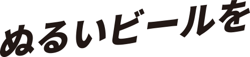 ぬるいビールを