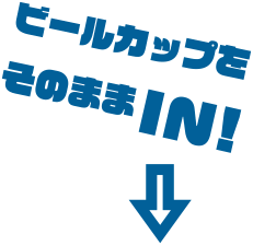 ビールカップをそのままIN！