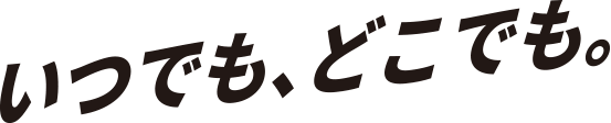 いつでも、どこでも、